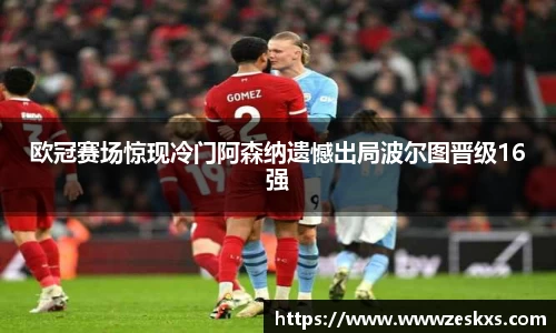 欧冠赛场惊现冷门阿森纳遗憾出局波尔图晋级16强