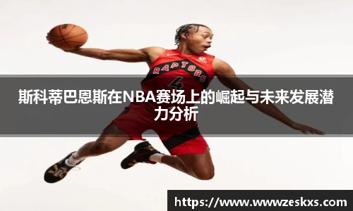 斯科蒂巴恩斯在NBA赛场上的崛起与未来发展潜力分析